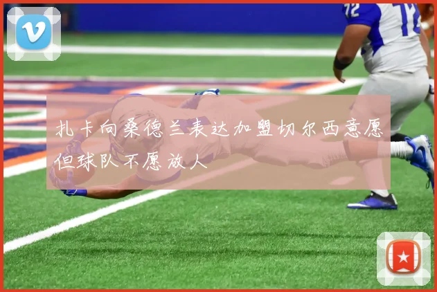扎卡向桑德兰表达加盟切尔西意愿但球队不愿放人