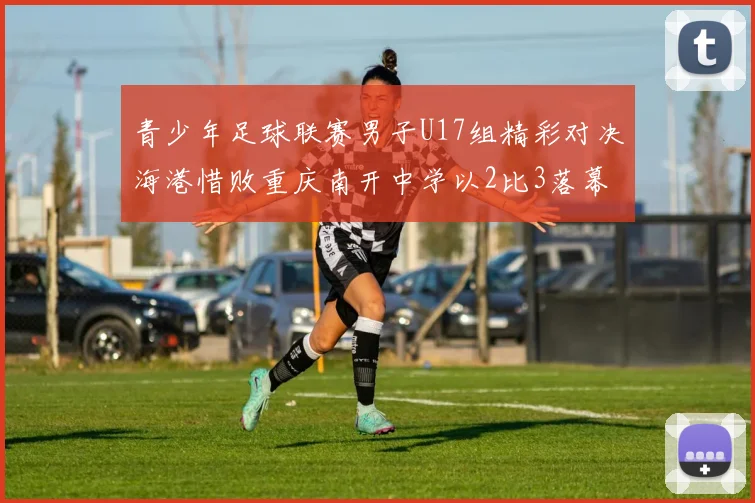 青少年足球联赛男子U17组精彩对决海港惜败重庆南开中学以2比3落幕