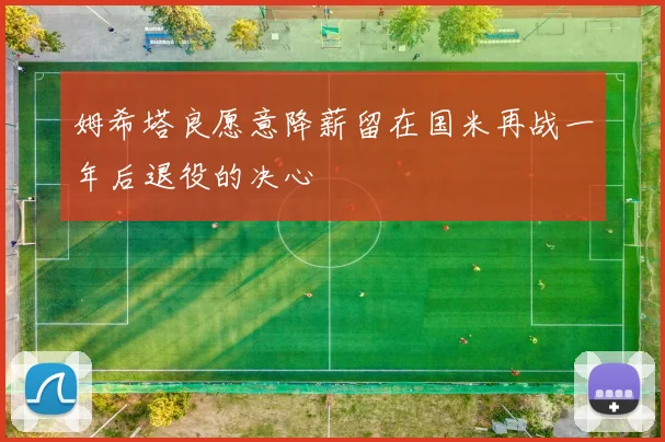 姆希塔良愿意降薪留在国米再战一年后退役的决心