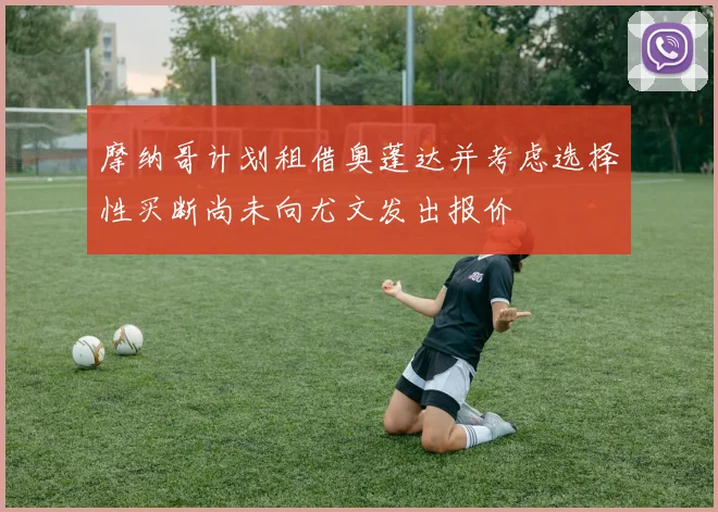 摩纳哥计划租借奥蓬达并考虑选择性买断尚未向尤文发出报价