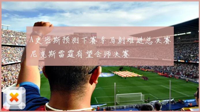 A史密斯预测下赛季马刺难进总决赛尼克斯雷霆有望会师决赛