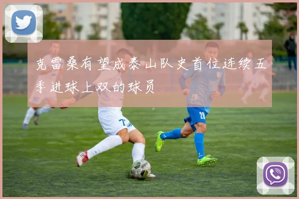 克雷桑有望成泰山队史首位连续五季进球上双的球员