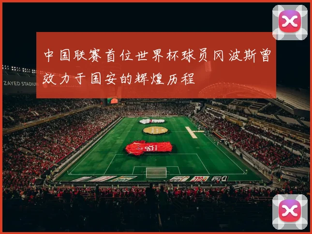 中国联赛首位世界杯球员冈波斯曾效力于国安的辉煌历程