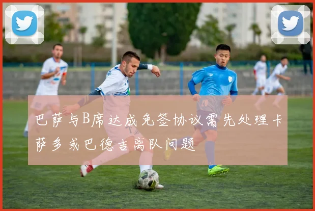 巴萨与B席达成免签协议需先处理卡萨多或巴德吉离队问题